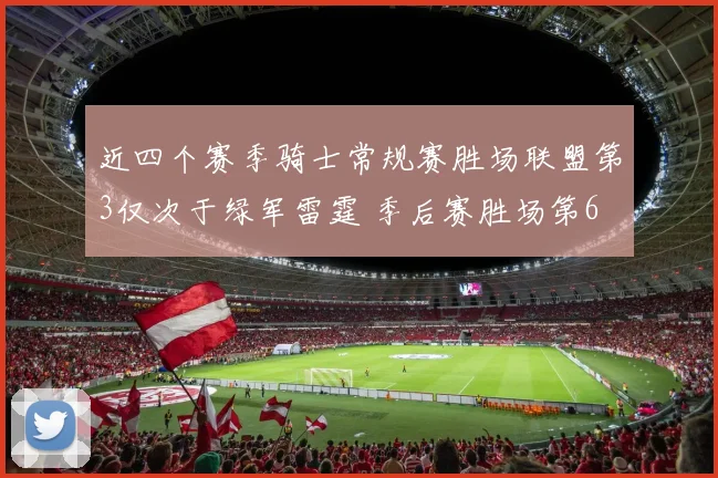 近四个赛季骑士常规赛胜场联盟第3仅次于绿军雷霆 季后赛胜场第6