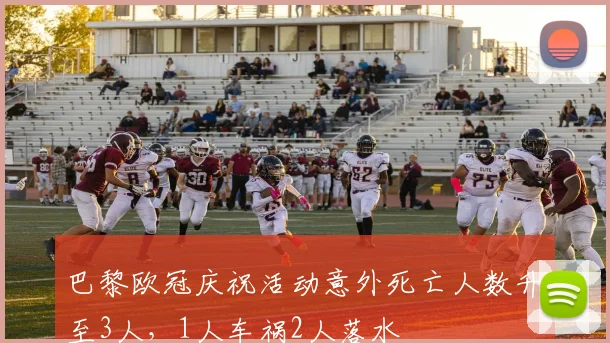 巴黎欧冠庆祝活动意外死亡人数升至3人，1人车祸2人落水